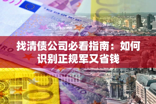 武汉找清债公司必看指南：如何识别正规军又省钱