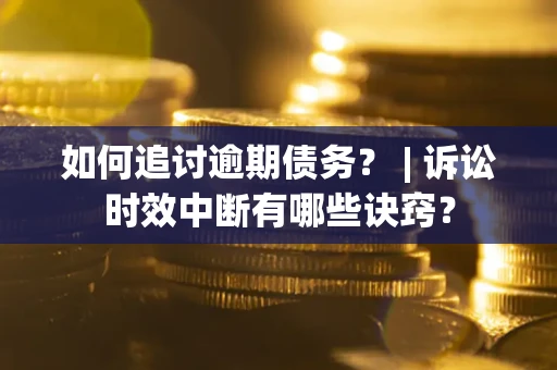 武汉如何追讨逾期债务？ | 诉讼时效中断有哪些诀窍？