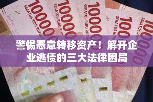 武汉警惕恶意转移资产！解开企业逃债的三大法律困局