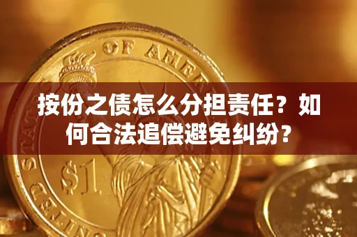 武汉按份之债怎么分担责任？如何合法追偿避免纠纷？