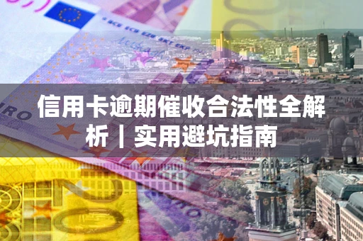 武汉信用卡逾期催收合法性全解析｜实用避坑指南