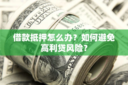 武汉借款抵押怎么办？如何避免高利贷风险？