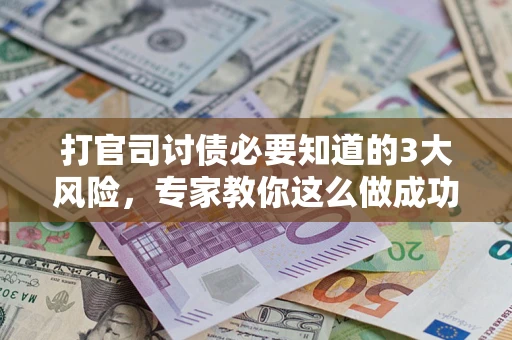 武汉打官司讨债必要知道的3大风险，专家教你这么做成功率飙升