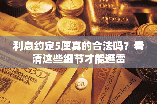 武汉利息约定5厘真的合法吗？看清这些细节才能避雷