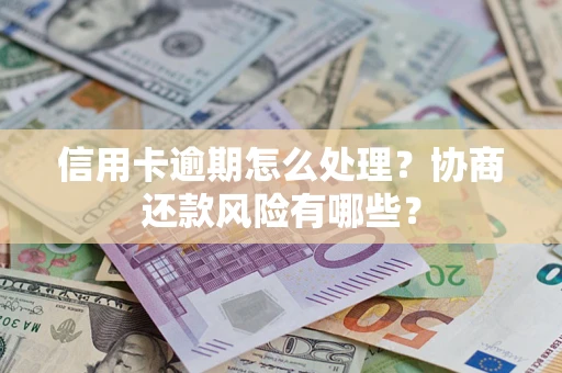 武汉信用卡逾期怎么处理？协商还款风险有哪些？